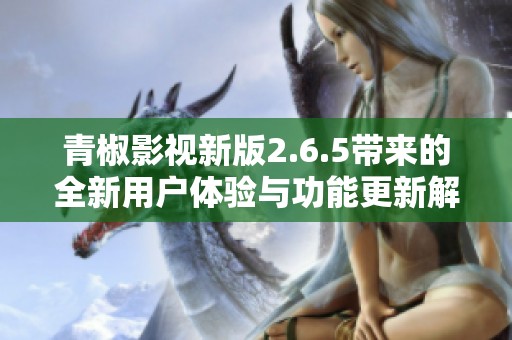 青椒影视新版2.6.5带来的全新用户体验与功能更新解析