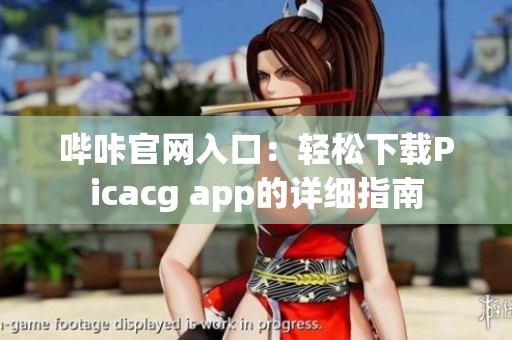 哔咔官网入口：轻松下载Picacg app的详细指南