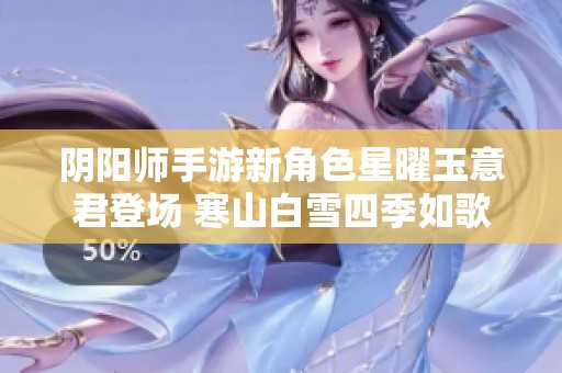 阴阳师手游新角色星曜玉意君登场 寒山白雪四季如歌