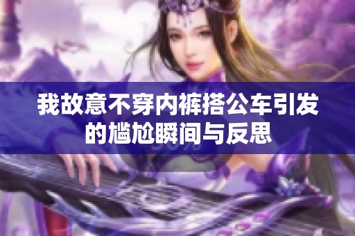 我故意不穿内裤搭公车引发的尴尬瞬间与反思