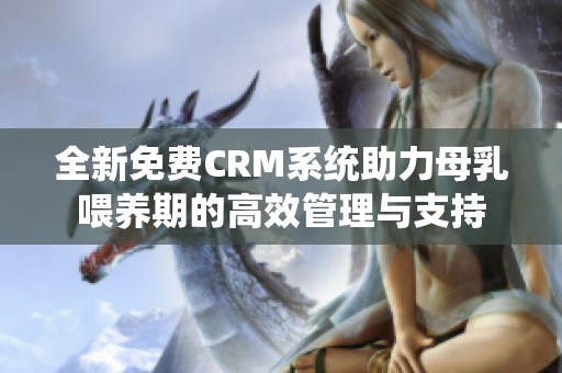 全新免费CRM系统助力母乳喂养期的高效管理与支持