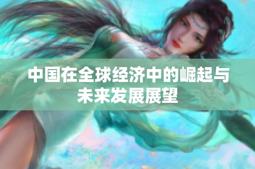 中国在全球经济中的崛起与未来发展展望