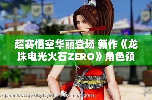 超赛悟空华丽登场 新作《龙珠电光火石ZERO》角色预告发布