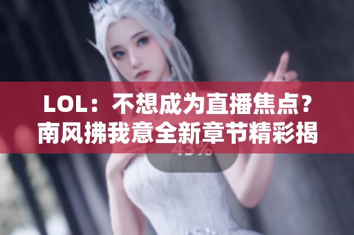 LOL：不想成为直播焦点？南风拂我意全新章节精彩揭晓！