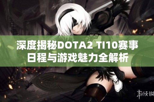 深度揭秘DOTA2 TI10赛事日程与游戏魅力全解析