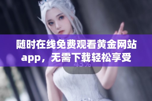 随时在线免费观看黄金网站app，无需下载轻松享受