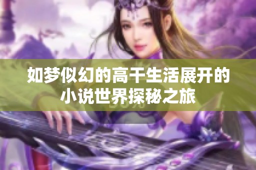 如梦似幻的高干生活展开的小说世界探秘之旅