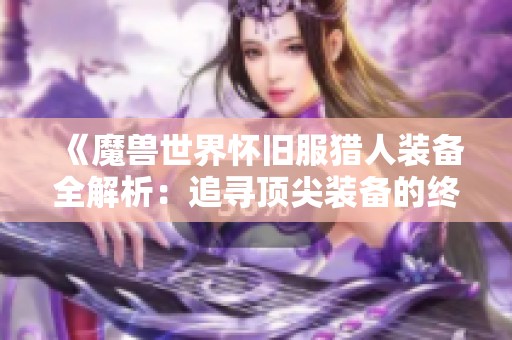 《魔兽世界怀旧服猎人装备全解析：追寻顶尖装备的终极之路》