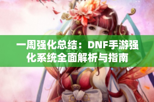 一周强化总结：DNF手游强化系统全面解析与指南