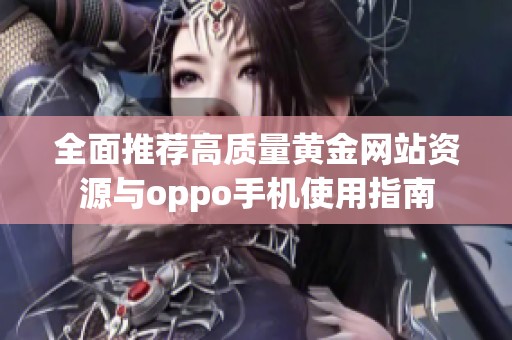 全面推荐高质量黄金网站资源与oppo手机使用指南