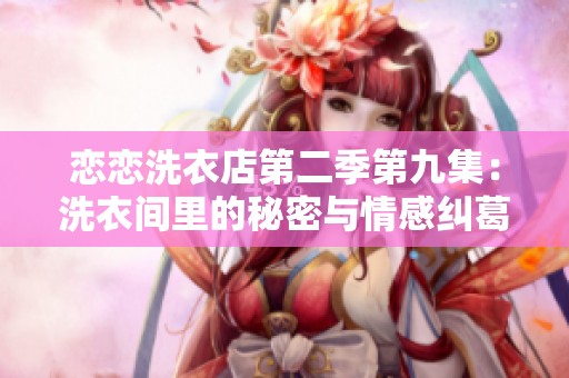恋恋洗衣店第二季第九集：洗衣间里的秘密与情感纠葛