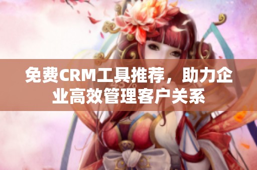 免费CRM工具推荐，助力企业高效管理客户关系