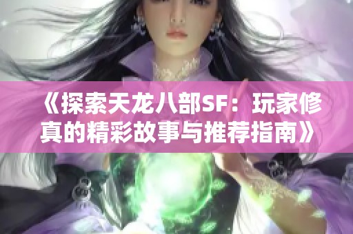 《探索天龙八部SF：玩家修真的精彩故事与推荐指南》