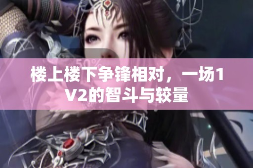 楼上楼下争锋相对，一场1V2的智斗与较量