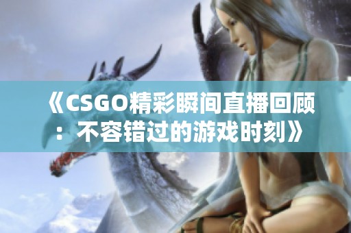 《CSGO精彩瞬间直播回顾：不容错过的游戏时刻》