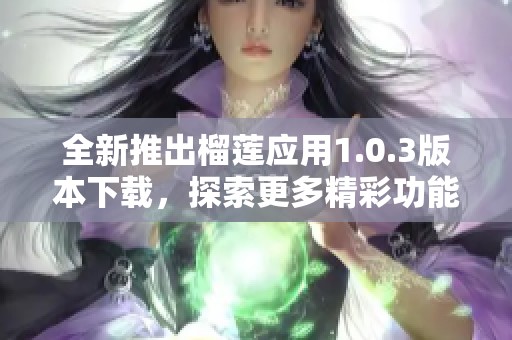 全新推出榴莲应用1.0.3版本下载，探索更多精彩功能