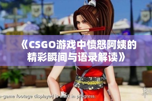 《CSGO游戏中愤怒阿姨的精彩瞬间与语录解读》