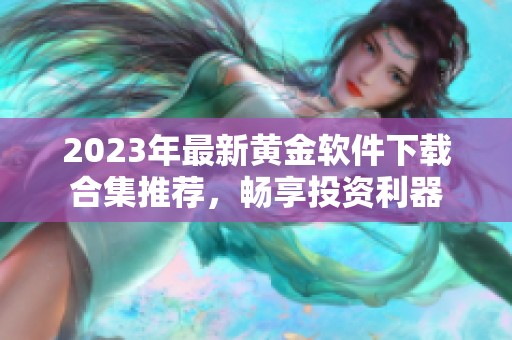 2023年最新黄金软件下载合集推荐，畅享投资利器