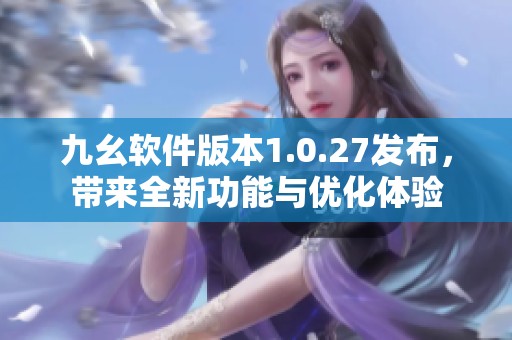 九幺软件版本1.0.27发布，带来全新功能与优化体验