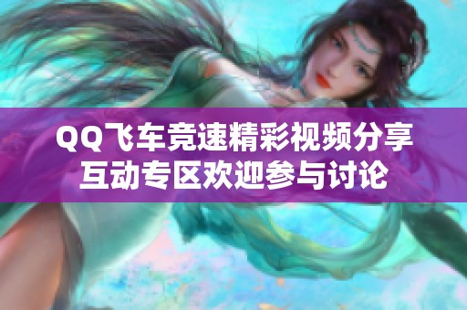 QQ飞车竞速精彩视频分享互动专区欢迎参与讨论