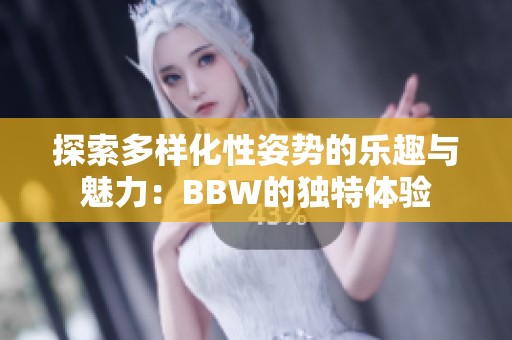 探索多样化性姿势的乐趣与魅力：BBW的独特体验