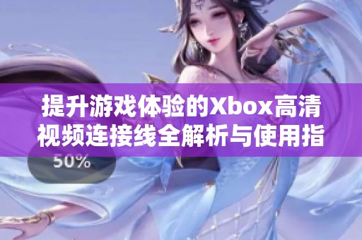 提升游戏体验的Xbox高清视频连接线全解析与使用指南