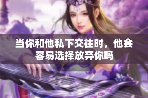 当你和他私下交往时，他会容易选择放弃你吗