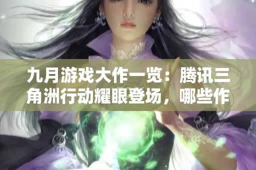 九月游戏大作一览：腾讯三角洲行动耀眼登场，哪些作品值得期待