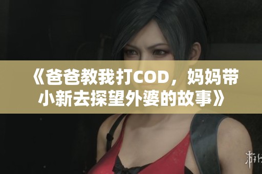 《爸爸教我打COD，妈妈带小新去探望外婆的故事》