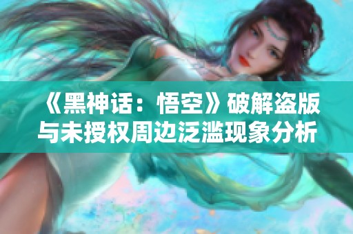 《黑神话：悟空》破解盗版与未授权周边泛滥现象分析