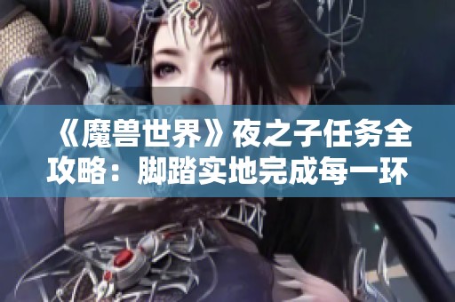 《魔兽世界》夜之子任务全攻略：脚踏实地完成每一环节