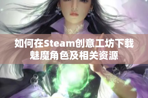 如何在Steam创意工坊下载魅魔角色及相关资源