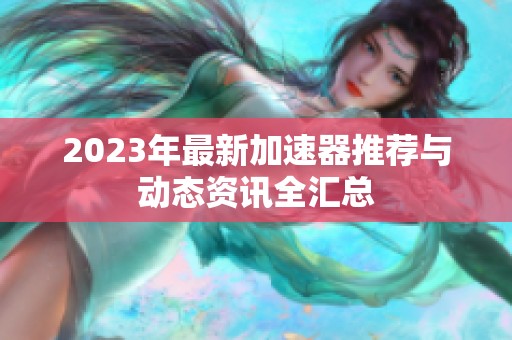 2023年最新加速器推荐与动态资讯全汇总