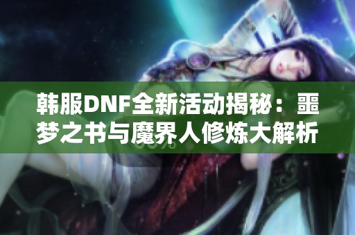 韩服DNF全新活动揭秘：噩梦之书与魔界人修炼大解析