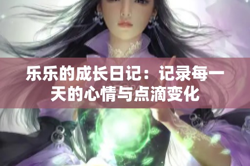 乐乐的成长日记：记录每一天的心情与点滴变化