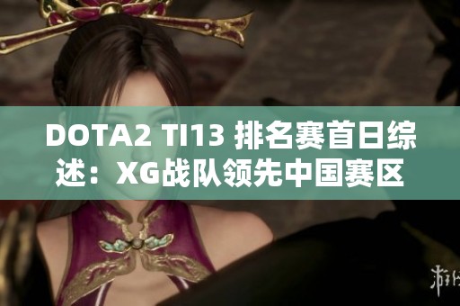 DOTA2 TI13 排名赛首日综述：XG战队领先中国赛区表现优异