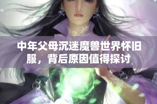 中年父母沉迷魔兽世界怀旧服，背后原因值得探讨