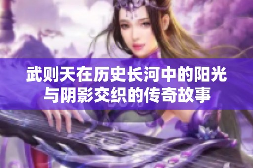 武则天在历史长河中的阳光与阴影交织的传奇故事