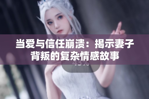 当爱与信任崩溃：揭示妻子背叛的复杂情感故事