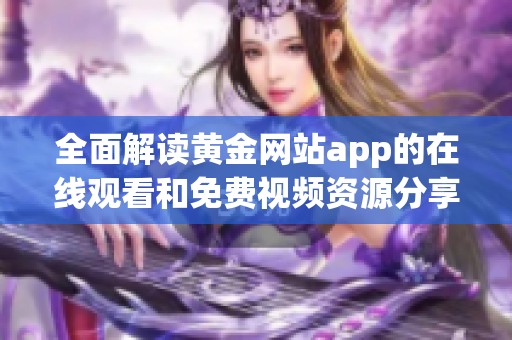 全面解读黄金网站app的在线观看和免费视频资源分享