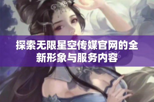 探索无限星空传媒官网的全新形象与服务内容