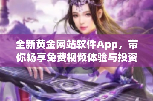 全新黄金网站软件App，带你畅享免费视频体验与投资智慧