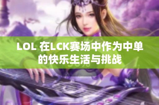 LOL 在LCK赛场中作为中单的快乐生活与挑战