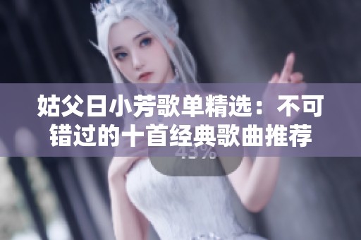 姑父日小芳歌单精选：不可错过的十首经典歌曲推荐