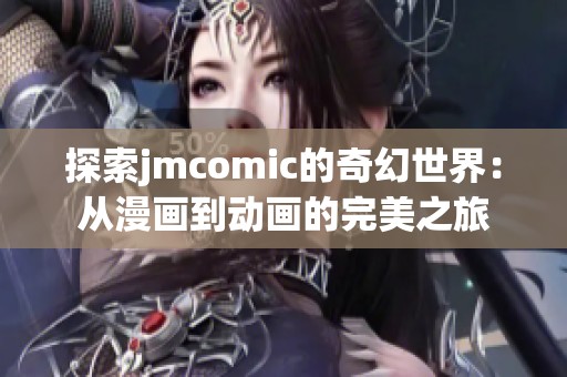 探索jmcomic的奇幻世界：从漫画到动画的完美之旅