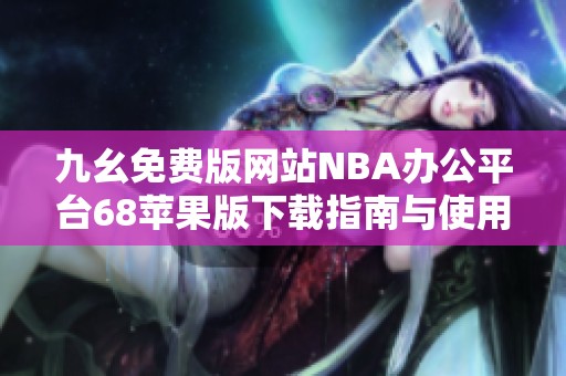 九幺免费版网站NBA办公平台68苹果版下载指南与使用技巧