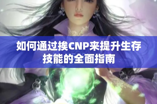 如何通过挨CNP来提升生存技能的全面指南