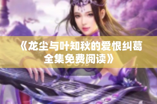 《龙尘与叶知秋的爱恨纠葛全集免费阅读》