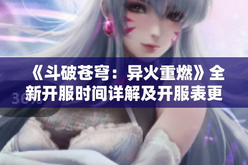 《斗破苍穹：异火重燃》全新开服时间详解及开服表更新