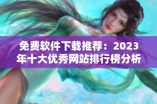 免费软件下载推荐：2023年十大优秀网站排行榜分析